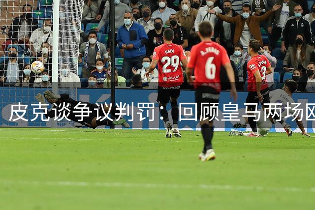 皮克谈争议判罚：回顾皇马两场欧冠决赛获利事件